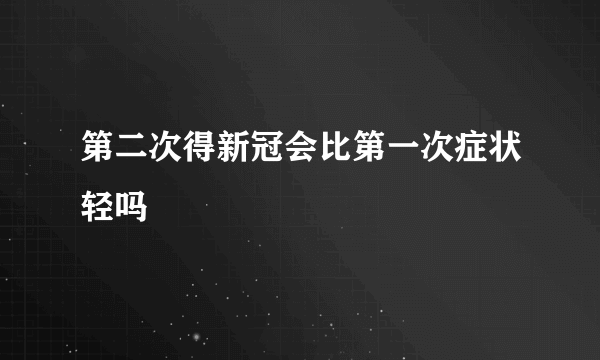 第二次得新冠会比第一次症状轻吗