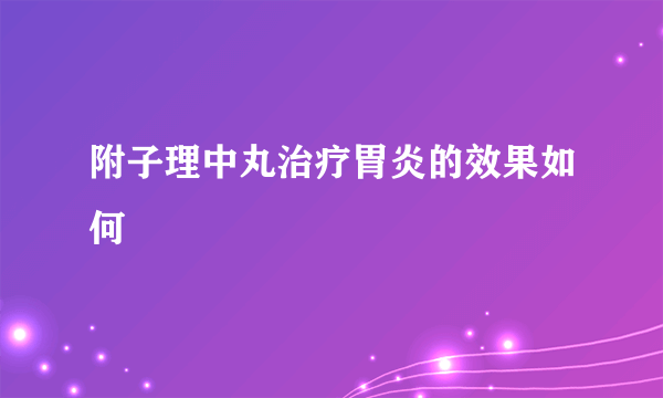 附子理中丸治疗胃炎的效果如何