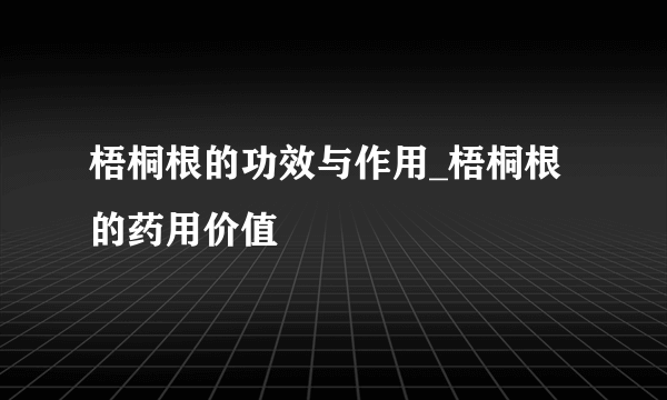 梧桐根的功效与作用_梧桐根的药用价值