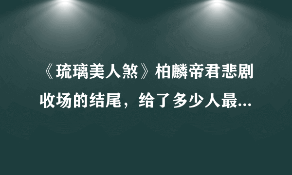 《琉璃美人煞》柏麟帝君悲剧收场的结尾，给了多少人最现实的告诫