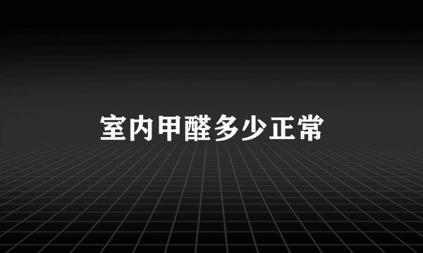 室内甲醛多少正常