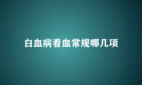 白血病看血常规哪几项