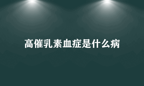 高催乳素血症是什么病