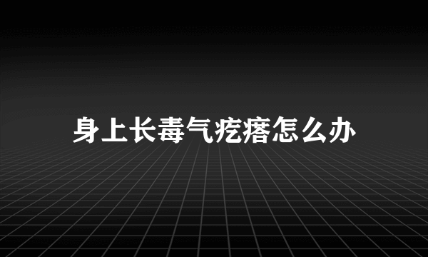 身上长毒气疙瘩怎么办