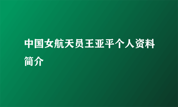 中国女航天员王亚平个人资料简介