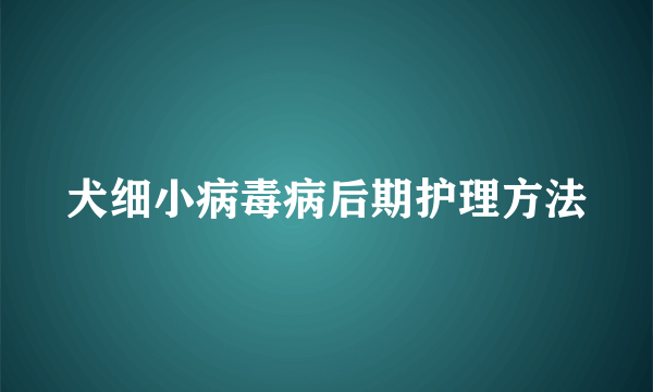 犬细小病毒病后期护理方法