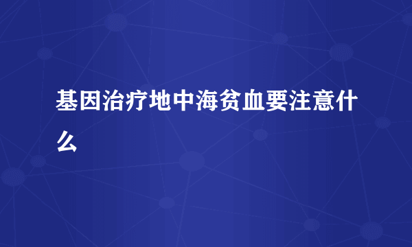 基因治疗地中海贫血要注意什么