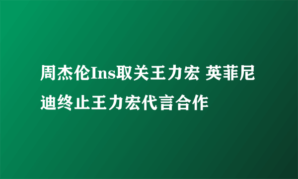 周杰伦Ins取关王力宏 英菲尼迪终止王力宏代言合作