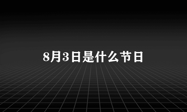 8月3日是什么节日