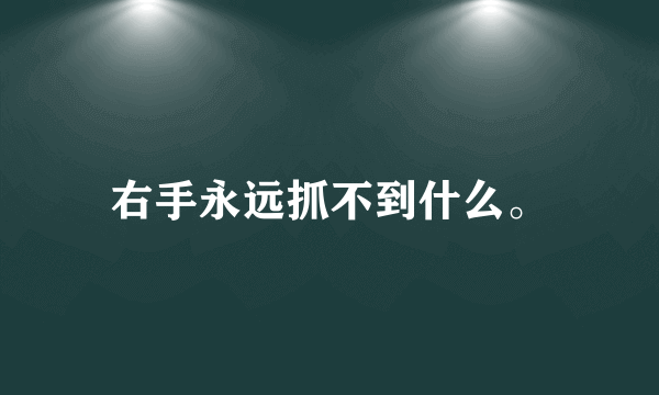 右手永远抓不到什么。