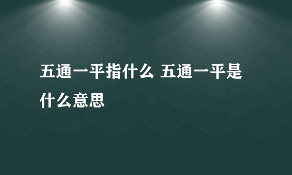 五通一平指什么 五通一平是什么意思