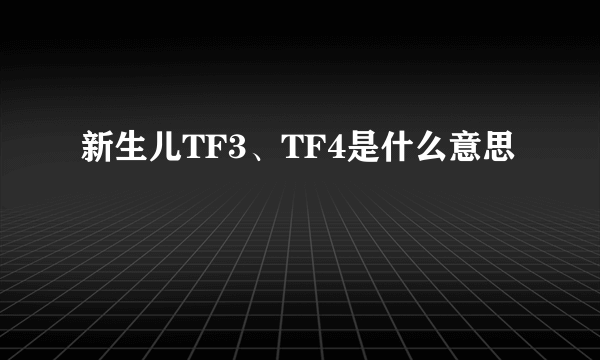 新生儿TF3、TF4是什么意思