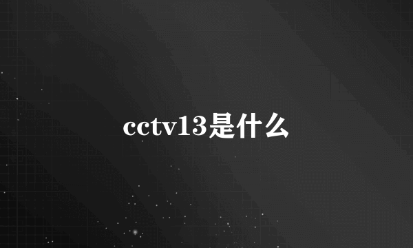 cctv13是什么