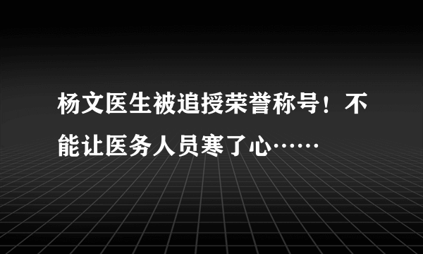 杨文医生被追授荣誉称号！不能让医务人员寒了心……