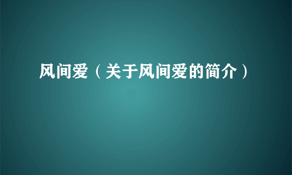 风间爱（关于风间爱的简介）