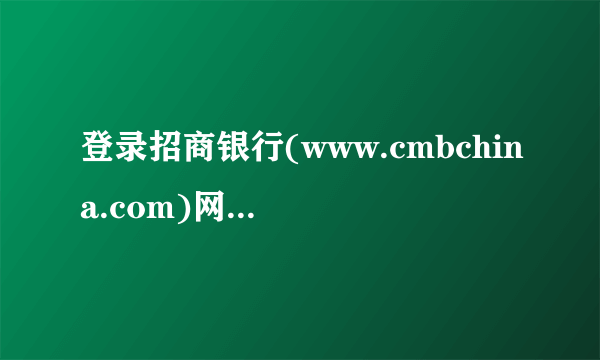 登录招商银行(www.cmbchina.com)网站，了解网上银行的情况。