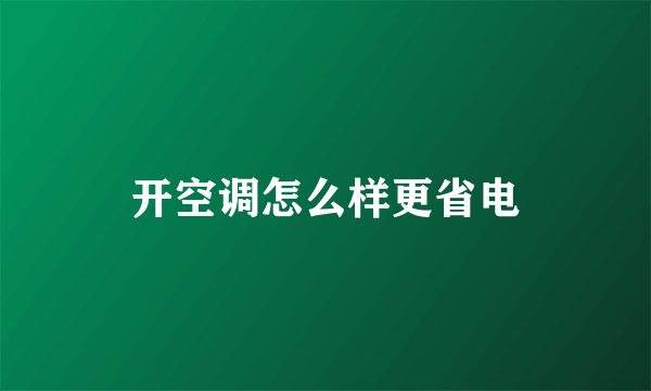 开空调怎么样更省电