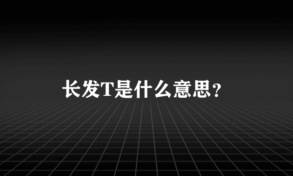 长发T是什么意思？