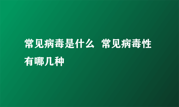 常见病毒是什么  常见病毒性有哪几种