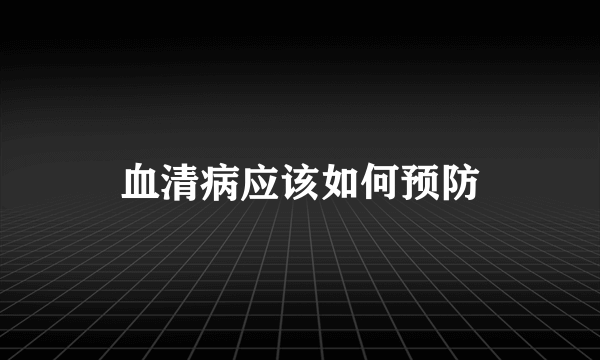 血清病应该如何预防