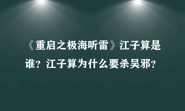 《重启之极海听雷》江子算是谁？江子算为什么要杀吴邪？