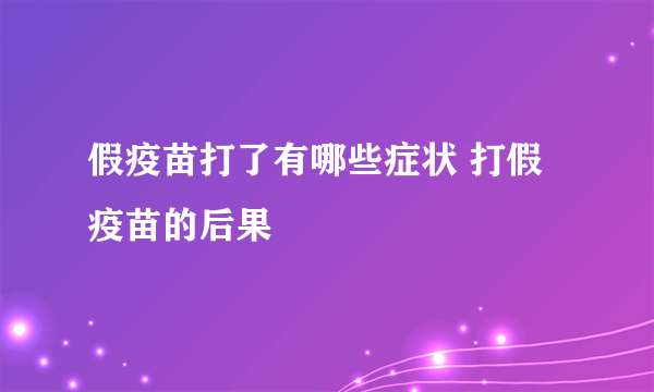 假疫苗打了有哪些症状 打假疫苗的后果