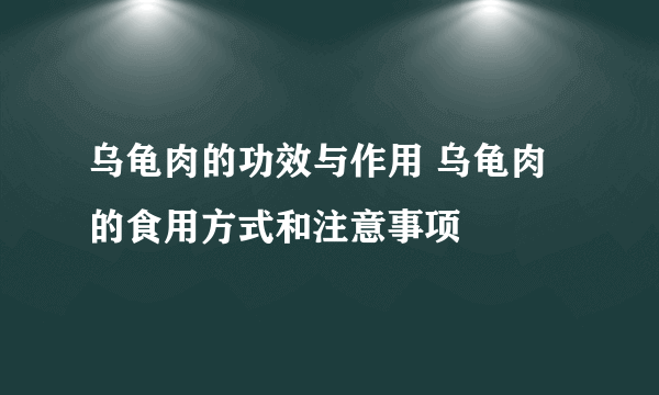 乌龟肉的功效与作用 乌龟肉的食用方式和注意事项