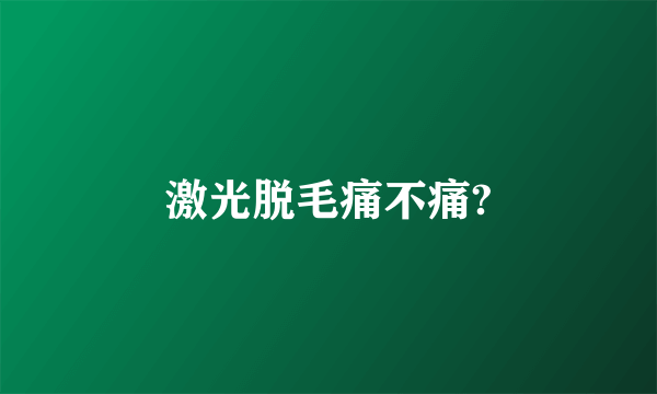 激光脱毛痛不痛?