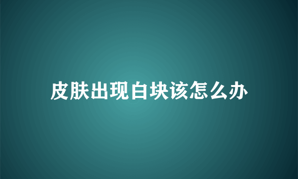 皮肤出现白块该怎么办