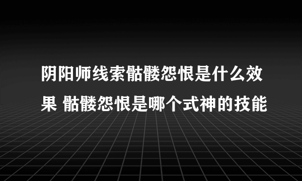 阴阳师线索骷髅怨恨是什么效果 骷髅怨恨是哪个式神的技能