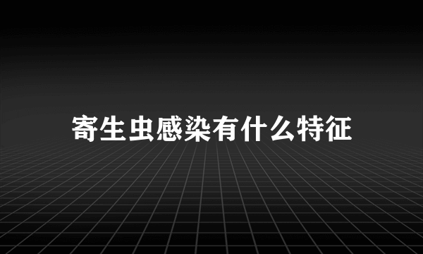 寄生虫感染有什么特征