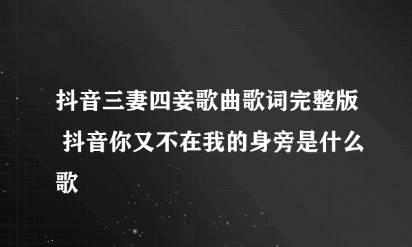 抖音三妻四妾歌曲歌词完整版 抖音你又不在我的身旁是什么歌