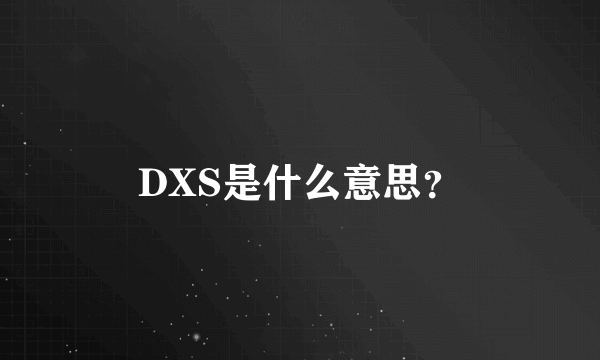 DXS是什么意思？