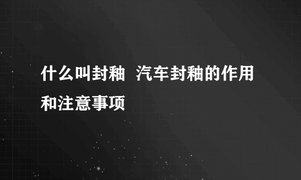 什么叫封釉  汽车封釉的作用和注意事项