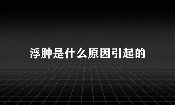 浮肿是什么原因引起的