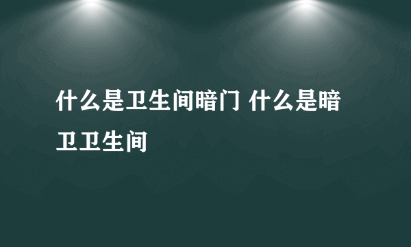 什么是卫生间暗门 什么是暗卫卫生间