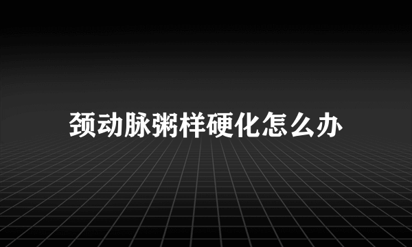 颈动脉粥样硬化怎么办