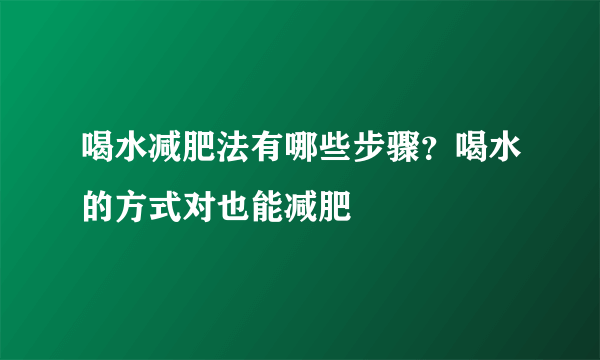 喝水减肥法有哪些步骤？喝水的方式对也能减肥