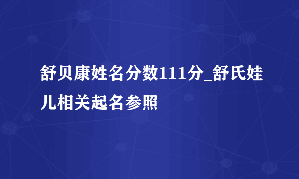 舒贝康姓名分数111分_舒氏娃儿相关起名参照