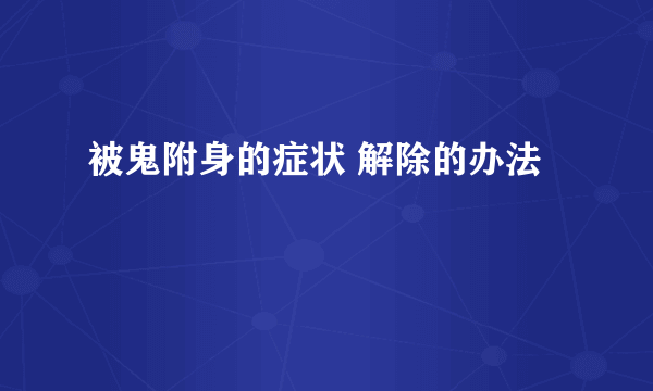 被鬼附身的症状 解除的办法