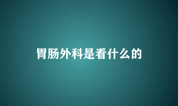 胃肠外科是看什么的