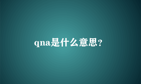 qna是什么意思？