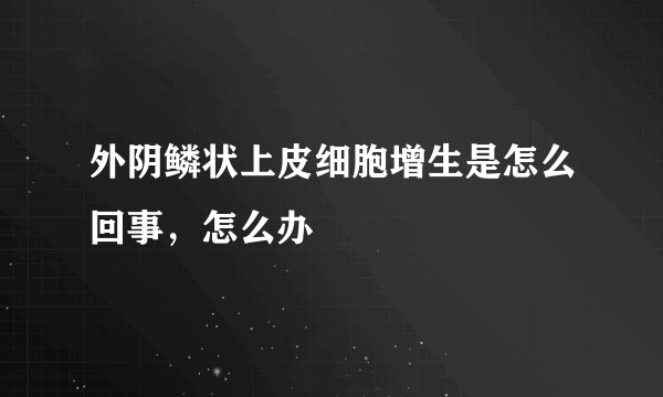 外阴鳞状上皮细胞增生是怎么回事，怎么办