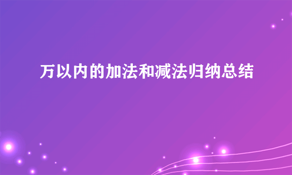 万以内的加法和减法归纳总结