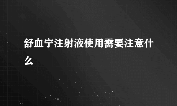 舒血宁注射液使用需要注意什么