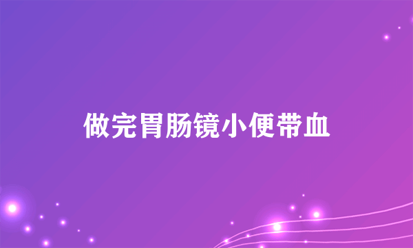 做完胃肠镜小便带血