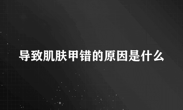 导致肌肤甲错的原因是什么