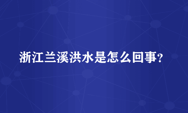 浙江兰溪洪水是怎么回事？