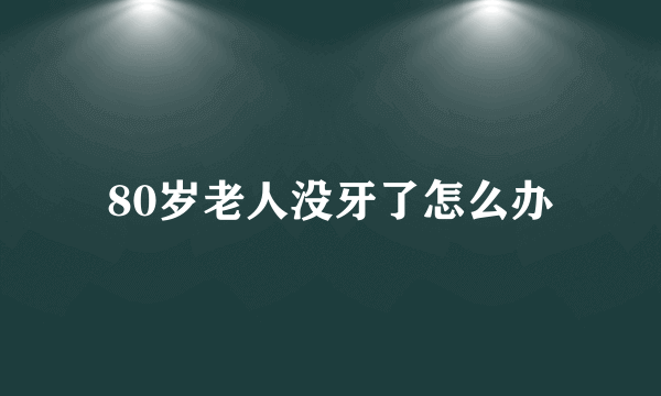 80岁老人没牙了怎么办