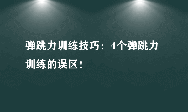 弹跳力训练技巧：4个弹跳力训练的误区！